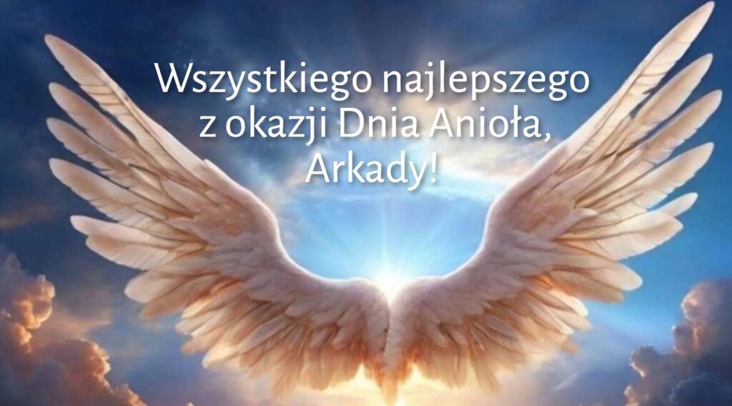 Dzień Anioła Arkadiusza 2025: kiedy obchodzimy imieniny, życzenia wierszem, obrazkami i prozą