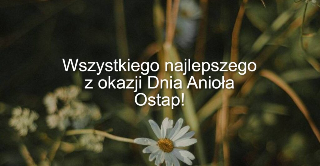 Dzień Anioła Ostapa 2025: kiedy obchodzi się imieniny, tradycje, wiersze, proza i kartki z życzeniami